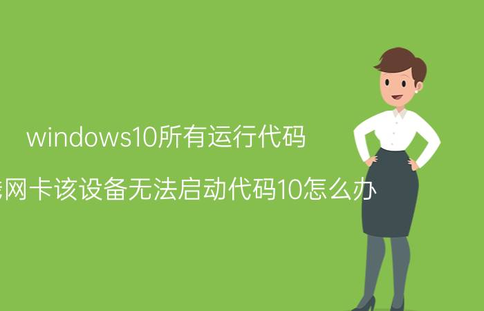 windows10所有运行代码 无线网卡该设备无法启动代码10怎么办？